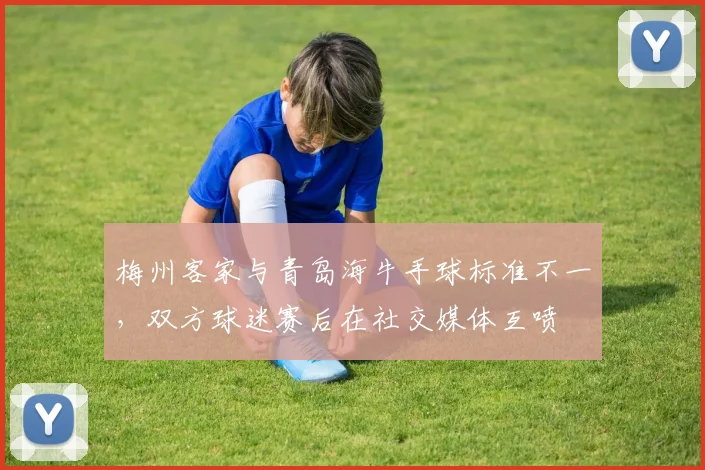 梅州客家与青岛海牛手球标准不一,双方球迷赛后在社交媒体互喷