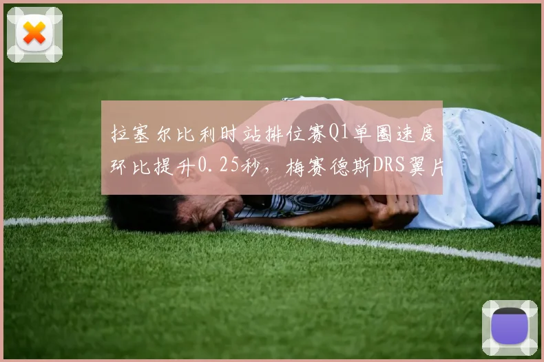 拉塞尔比利时站排位赛Q1单圈速度环比提升0.25秒,梅赛德斯DRS翼片升级见效