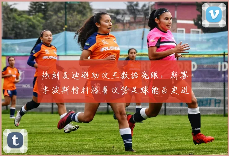 热刺麦迪逊助攻王数据亮眼,新赛季波斯特科格鲁攻势足球能否更进一步?