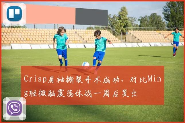 Crisp肩袖撕裂手术成功,对比Ming轻微脑震荡休战一周后复出