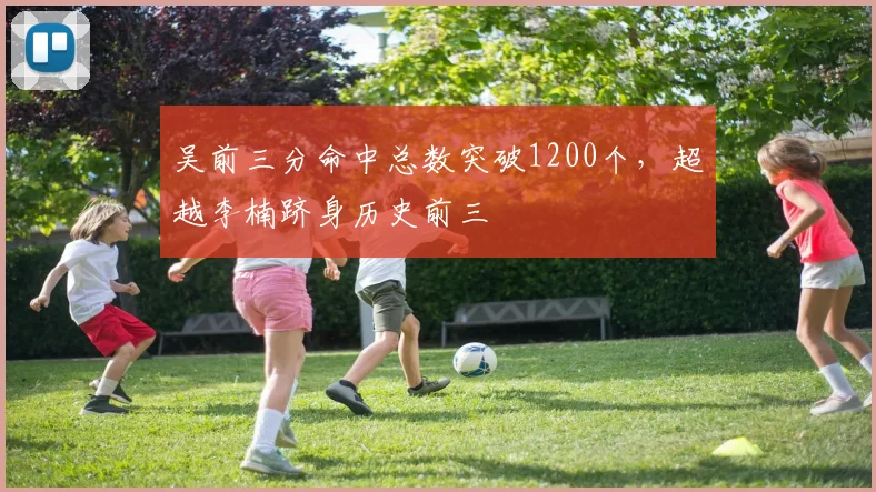 吴前三分命中总数突破1200个,超越李楠跻身历史前三